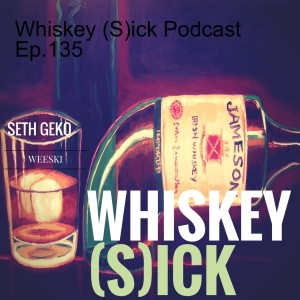 Whiskey (S)ick Podcast Ep.135