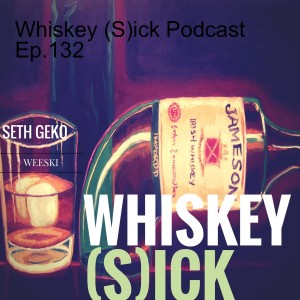 Whiskey (S)ick Podcast Ep.132