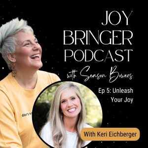 Joy Bringer Podcast ep 5 Unleash Your Joy with Keri Eichberger