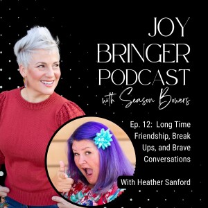 Joy Bringer Podcast ep 12 - Long Time Friendship, Break Ups, and Brave Conversations with Heather Sanford