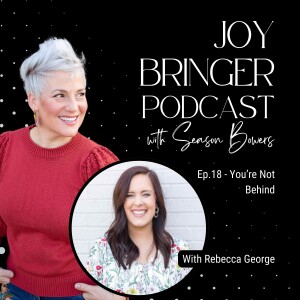 Joy Bringer Podcast ep. 18 - You're Not Behind with Rebecca George