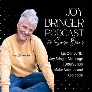 Joy Bringer Podcast ep 24 -- JUNE Joy Bringer Challenge - FORGIVENESS - Make Amends and Apologize