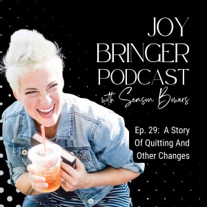 Joy Bringer Podcast ep 29 - A Story Of Quitting And Other Changes