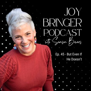 The Joy Bringer Podcast ep 45 - But Even If He Doesn't