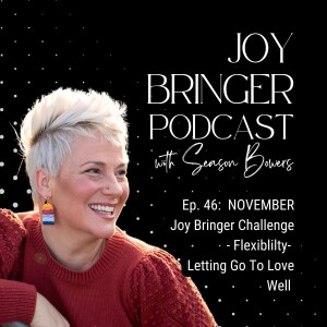 The Joy Bringer Podcast ep 46 - NOVEMBER Joy Bringer Challenge - Flexibility - Letting Go To Love Well