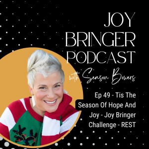 The Joy Bringer Podcast ep 49 - Tis The Season Of Hope And Joy - Joy Bringer Challenge - REST