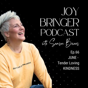 The Joy Bringer Podcast ep 66  - JUNE - Tender Loving KINDNESS