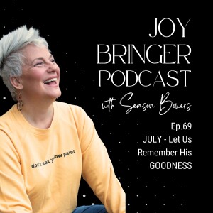 The Joy Bringer Podcast ep 69 - JULY - Let Us Remember His GOODNESS