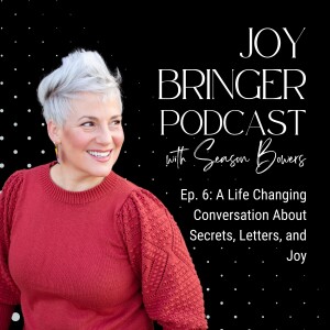 Joy Bringer Podcast ep.6: A Life Changing Conversation about Secrets, Letters, and Joy