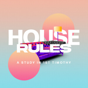 House Rules - 1 Timothy - Sermon #10