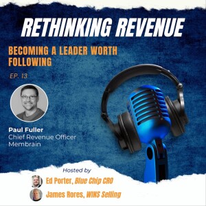 Ep. 13 | Becoming a Leader Worth Following | Paul Fuller, Chief Revenue Officer of Membrain