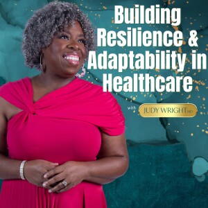 Building Resilience and Adaptability in Healthcare: Expert Tips from Dr. Judy Wright | Overcome Burnout