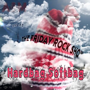 The Friday Rock Show - 45 - Hardbag Softbag