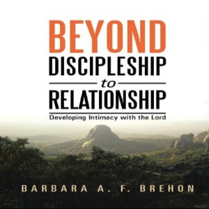 Beyond Discipleship to Relationship: Developing Intimacy with the Lord By Barbara a F Brehon