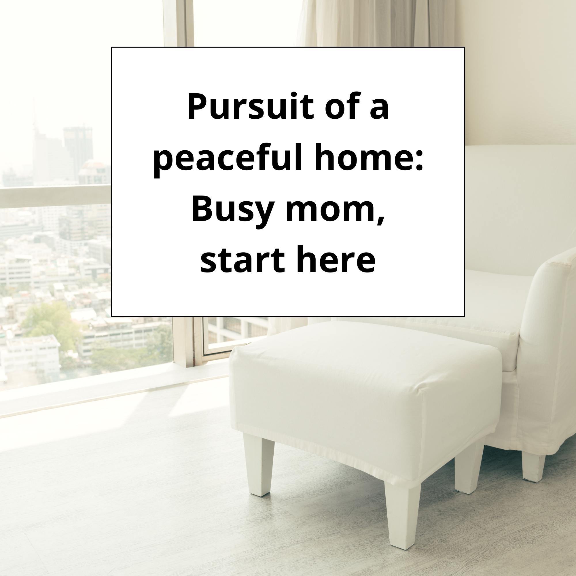Pursuit of a peaceful home: Busy mom, start here