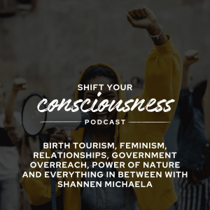 Episode 41:  Birth Tourism, Feminism, Relationships, Government Overreach, Power of Nature, and Everything in Between with Shannen Michaela