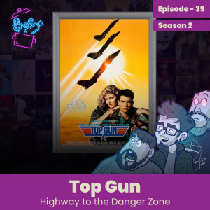 Episode 39 - Top Gun Review, Highyway To The Danger Zone