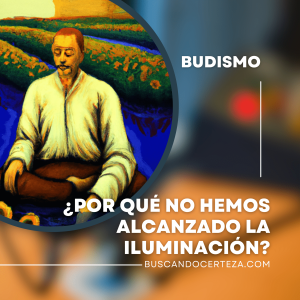 ¿Por qué no hemos alcanzado la iluminación según el budismo?