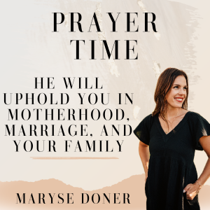 Ep 17 | Prayer Time | He will Uphold You in Motherhood, Marriage and Your Family