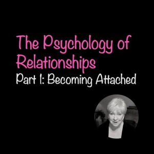 The Psychology of Relationships: Becoming Attached (Part 1)