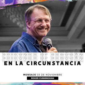 Cuidando el corazón en la circunstancia  - Roger Cunningham 03/11/2019