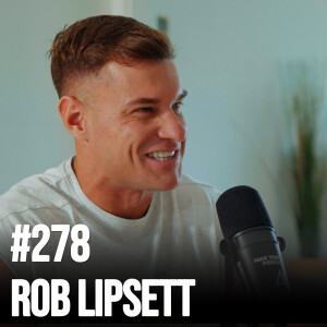 #278 Rob Lipsett – Insane Winner Mindset; Getting Married, Years Of Muscle Building; Becoming Reality Star, Foster High Quality Friendships