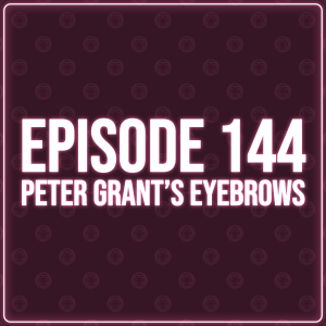 Episode 144 - Peter Grant’s Eyebrows