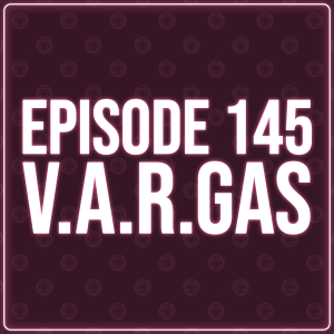 Episode 145 - V.A.R.GAS