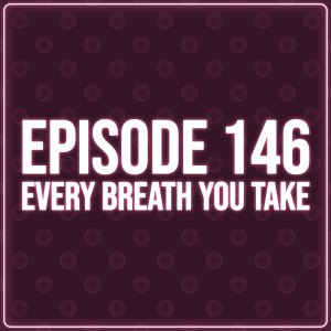 Episode 146 - Every Breath You Take