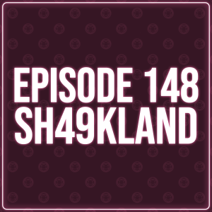 Episode 148 - Sh49kland