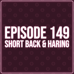 Episode 149 - Short Back& Haring