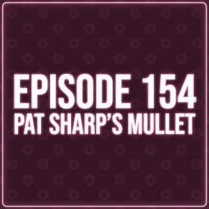 Episode 154 - Pat Sharp's Mullet