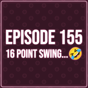 Episode 155 - 16 Point Swing...🤣