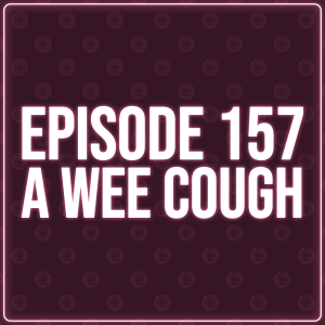 Episode 157 - A Wee Cough