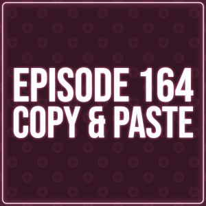 Episode 164 - Copy & Paste