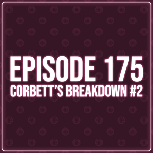 Episode 175 - Corbett's Breakdown #2