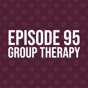 Episode 95 – Group Therapy…again