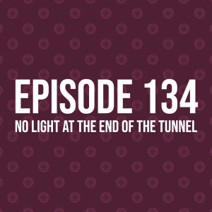 Episode 134 – No Light At The End Of The Tunnel