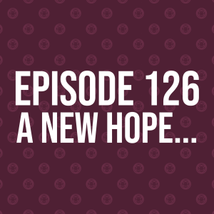 Episode 126 – A New Hope…