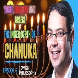 The Inner Depth of Chanuka - Episode 2: Yosef, Idolatry and Greece