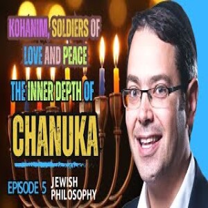 The Inner Depth of Chanuka - Episode 5: Kohanim, Soldiers of Love and Peace