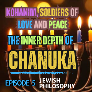 The Inner Depth of Chanuka - Episode 5: Kohanim, Soldiers of Love and Peace