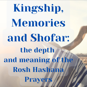 Kingship. Memory and Shofar: A deeper understanding of the Rosh Hashanah Prayers