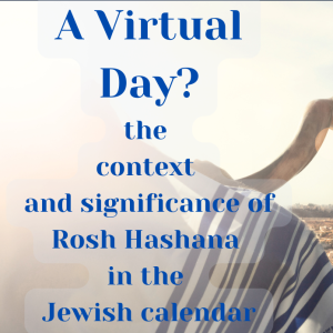 A Virtual Day? The context and true significance of Rosh Hashana in the Jewish Year