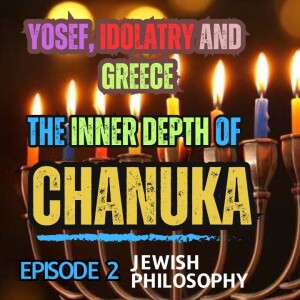 The Inner Depth of Chanuka - Episode 2: Yosef, Idolatry and Greece