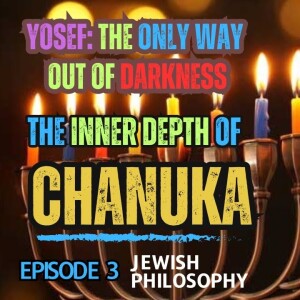 The Inner Depth of Chanuka - Episode 3: Yosef and the only way out of Darkness
