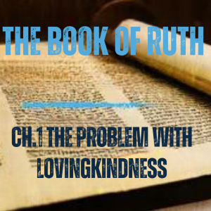 The Story of Ruth Ch.1 The Breakdown of Society (or 'The Problem with Lovingkindness')