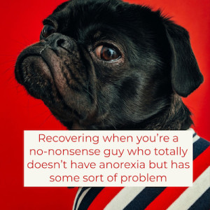 Recovering when you're a no-nonsense guy who totally doesn't have anorexia but has some sort of problem [Podcast]