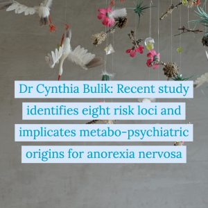 Dr Cynthia Bulik: Recent study identifies eight risk loci and implicates metabo-psychiatric origins for anorexia nervosa
