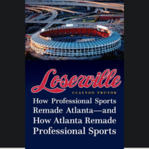 E166: Ft. Clayton Trutor, Author of Loserville: How Professional Sports Remade Atlanta- and How Atlanta Remade Professional Sports
